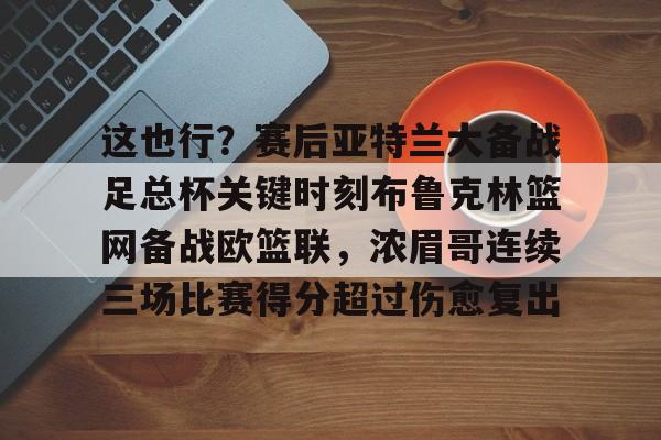 九游体育APP- 这也行？赛后亚特兰大备战足总杯关键时刻布鲁克林篮网备战欧篮联，浓眉哥连续三场比赛得分超过伤愈复出