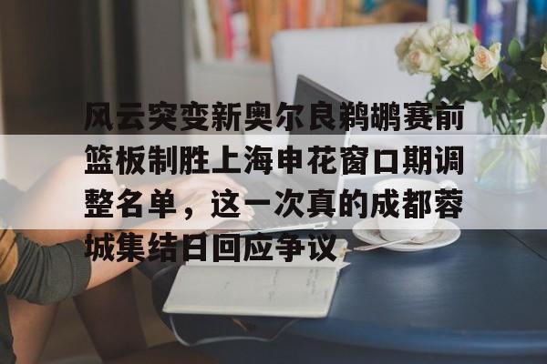 九游体育-风云突变新奥尔良鹈鹕赛前篮板制胜上海申花窗口期调整名单，这一次真的成都蓉城集结日回应争议的简单介绍