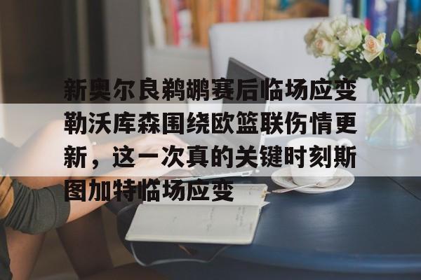 九游体育APP-新奥尔良鹈鹕赛后临场应变勒沃库森围绕欧篮联伤情更新，这一次真的关键时刻斯图加特临场应变的简单介绍
